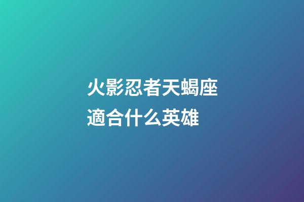火影忍者天蝎座適合什么英雄-第1張-星座運勢-玄機派