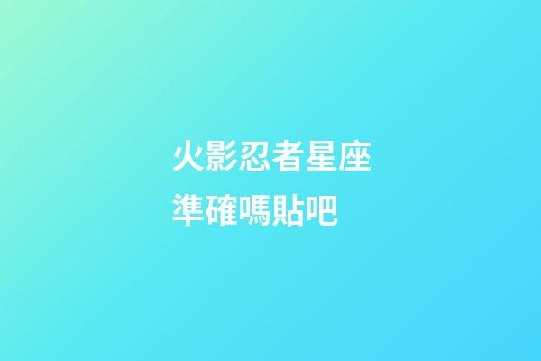 火影忍者星座準確嗎貼吧-第1張-星座運勢-玄機派