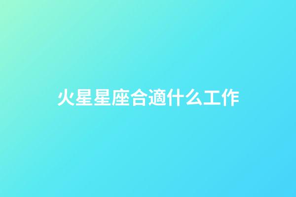 火星星座合適什么工作-第1張-星座運勢-玄機派