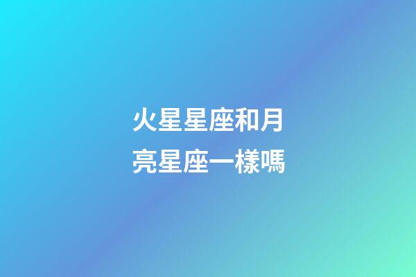 火星星座和月亮星座一樣嗎-第1張-星座運勢-玄機派
