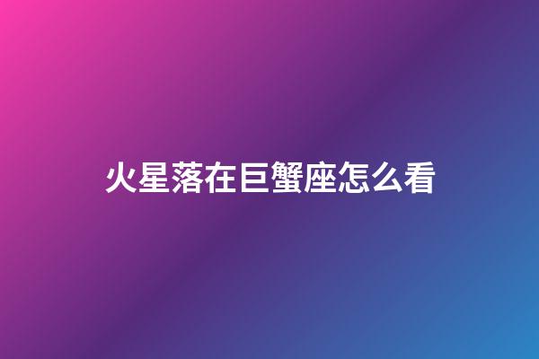 火星落在巨蟹座怎么看-第1張-星座運勢-玄機派