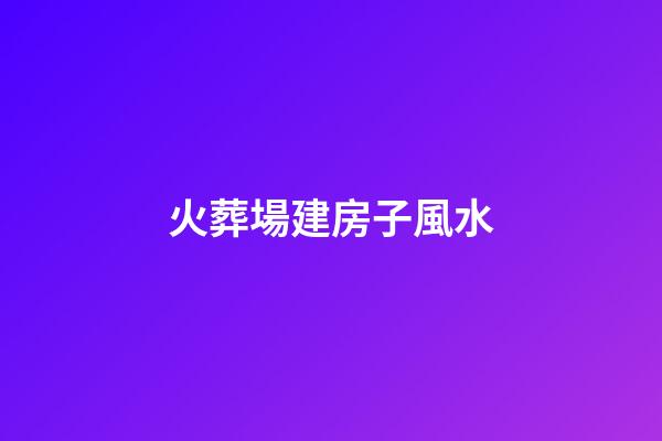 火葬場建房子風水