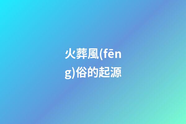 火葬風(fēng)俗的起源