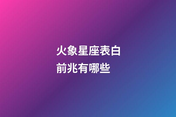火象星座表白前兆有哪些-第1張-星座運勢-玄機派