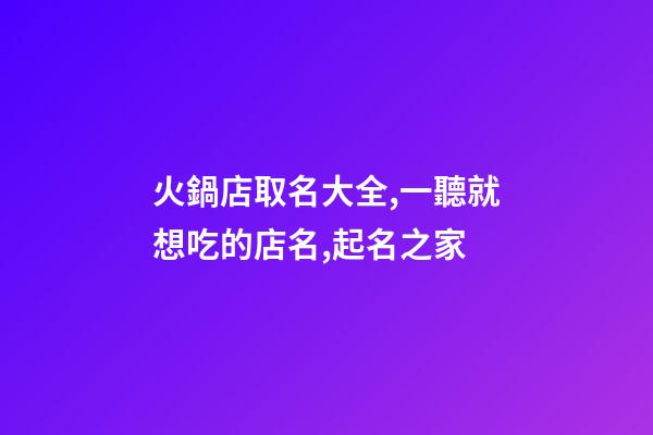 火鍋店取名大全,一聽就想吃的店名,起名之家-第1張-店鋪起名-玄機(jī)派