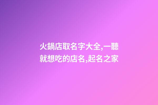 火鍋店取名字大全,一聽就想吃的店名,起名之家