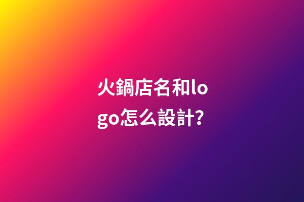火鍋店名和logo怎么設計？
