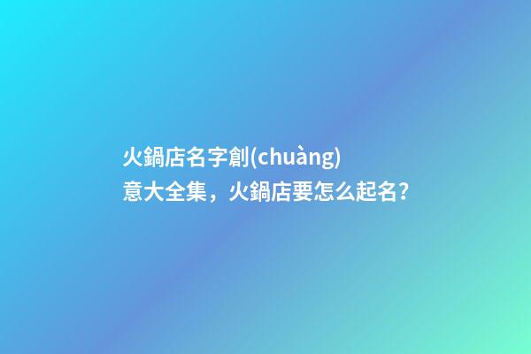 火鍋店名字創(chuàng)意大全集，火鍋店要怎么起名？-第1張-店鋪起名-玄機(jī)派