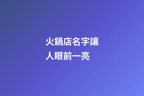 火鍋店名字讓人眼前一亮-第1張-店鋪起名-玄機派
