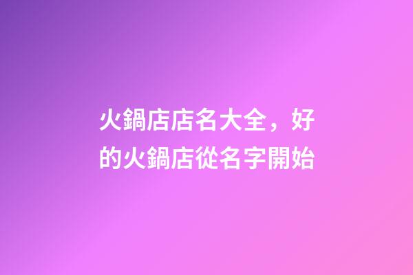 火鍋店店名大全，好的火鍋店從名字開始-第1張-店鋪起名-玄機派