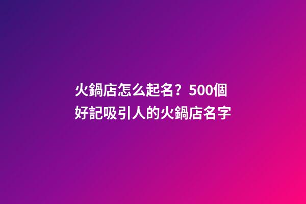火鍋店怎么起名？500個好記吸引人的火鍋店名字-第1張-店鋪起名-玄機派