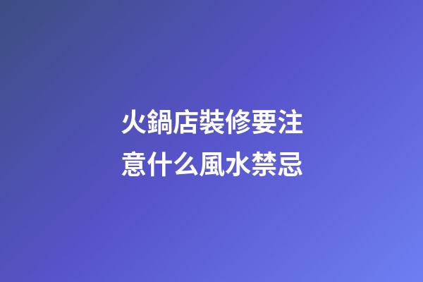 火鍋店裝修要注意什么風水禁忌
