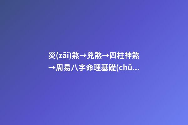 災(zāi)煞→兇煞→四柱神煞→周易八字命理基礎(chǔ)知識(shí)