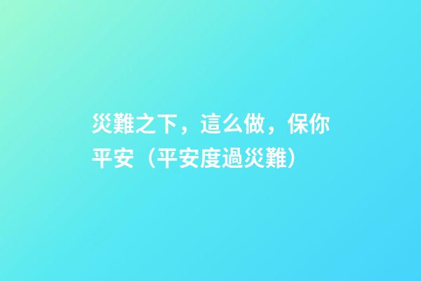 災難之下，這么做，保你平安（平安度過災難）