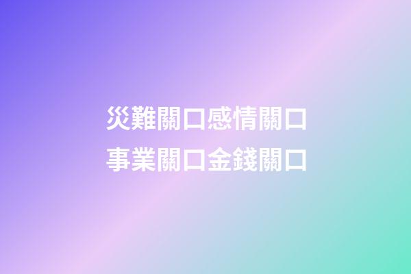 災難關口感情關口事業關口金錢關口