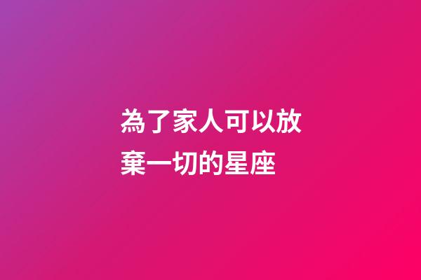 為了家人可以放棄一切的星座-第1張-星座運勢-玄機派