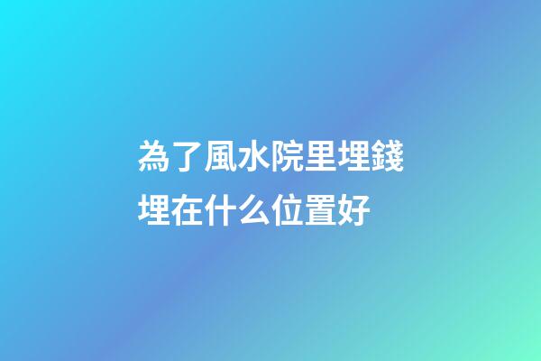 為了風水院里埋錢埋在什么位置好