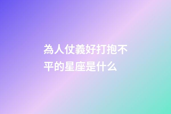 為人仗義好打抱不平的星座是什么-第1張-星座運(yùn)勢-玄機(jī)派