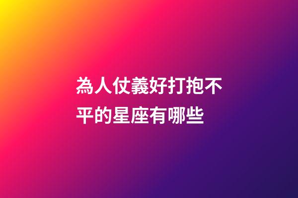 為人仗義好打抱不平的星座有哪些-第1張-星座運勢-玄機派