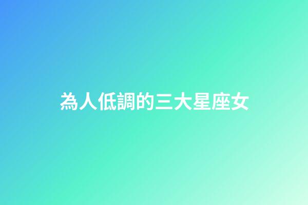 為人低調的三大星座女-第1張-星座運勢-玄機派