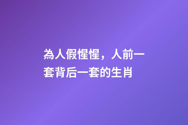 為人假惺惺，人前一套背后一套的生肖-第1張-觀點-玄機派
