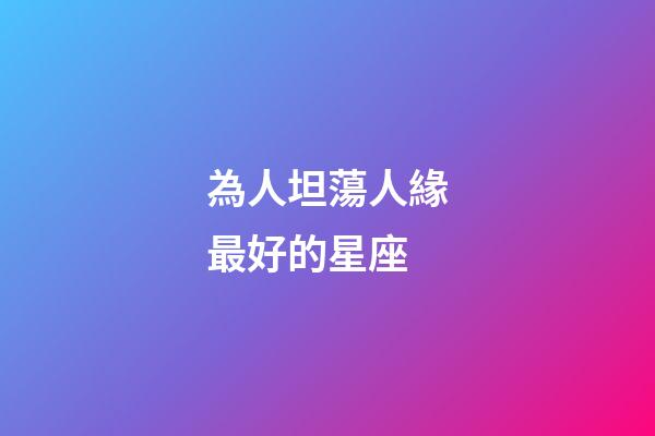 為人坦蕩人緣最好的星座-第1張-星座運勢-玄機派