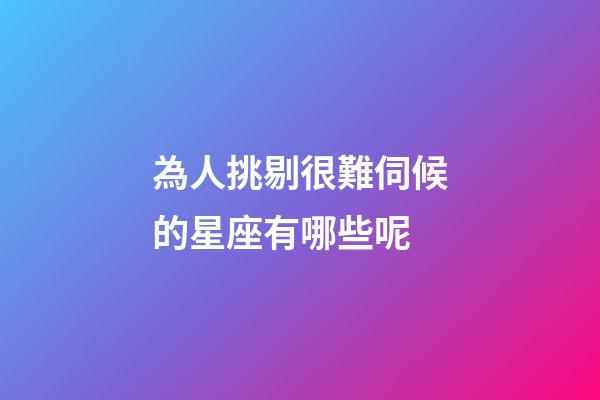 為人挑剔很難伺候的星座有哪些呢-第1張-星座運勢-玄機派