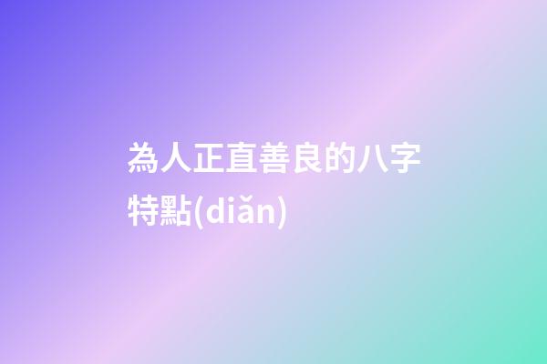 為人正直善良的八字特點(diǎn)