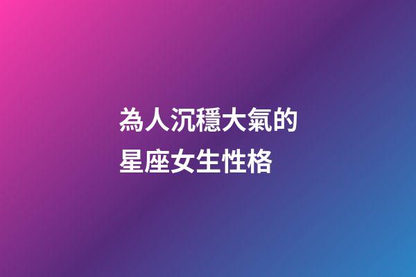 為人沉穩大氣的星座女生性格-第1張-星座運勢-玄機派