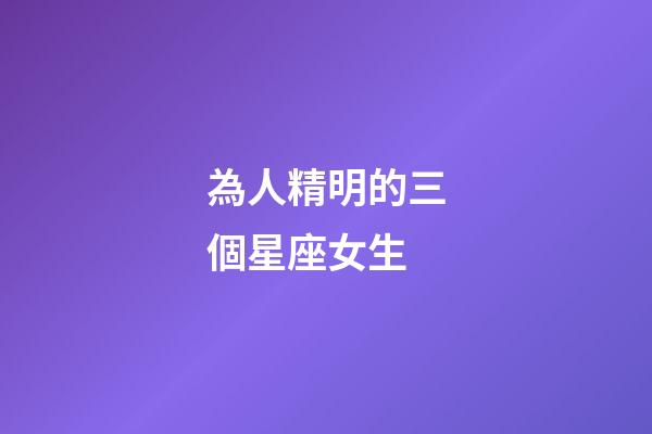 為人精明的三個星座女生-第1張-星座運勢-玄機派