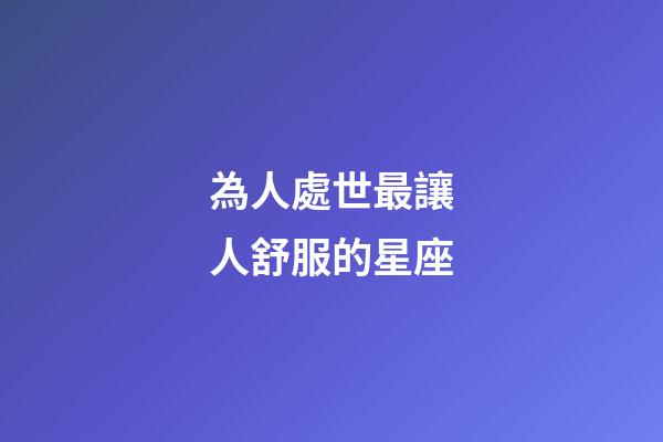 為人處世最讓人舒服的星座-第1張-星座運勢-玄機派