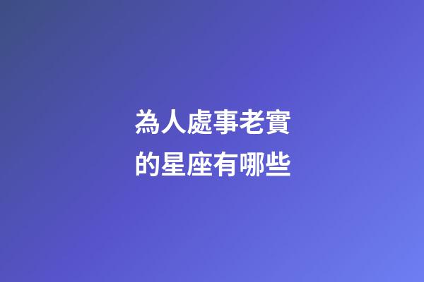 為人處事老實的星座有哪些-第1張-星座運勢-玄機派