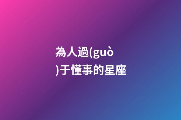 為人過(guò)于懂事的星座-第1張-星座運(yùn)勢(shì)-玄機(jī)派