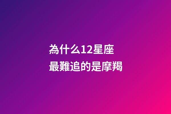 為什么12星座最難追的是摩羯-第1張-星座運勢-玄機派