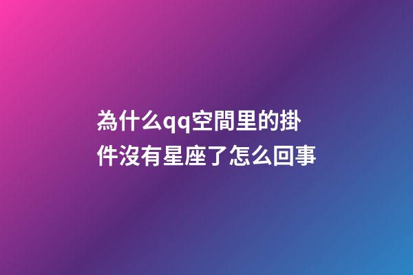 為什么qq空間里的掛件沒有星座了怎么回事