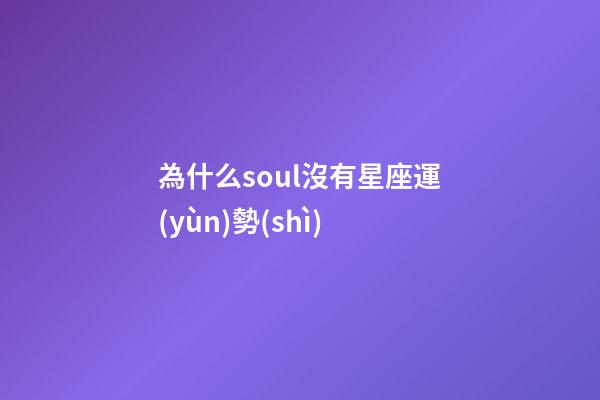 為什么soul沒有星座運(yùn)勢(shì)-第1張-星座運(yùn)勢(shì)-玄機(jī)派