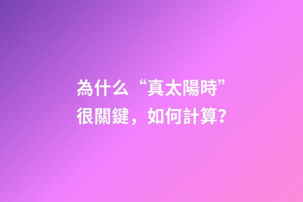 為什么“真太陽時”很關鍵，如何計算？