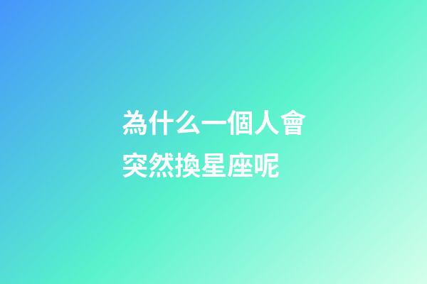 為什么一個人會突然換星座呢-第1張-星座運勢-玄機派