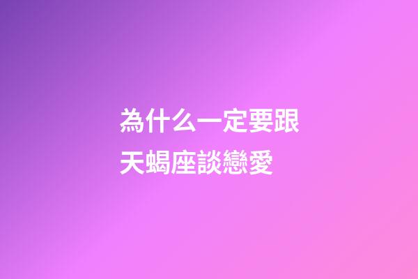 為什么一定要跟天蝎座談戀愛-第1張-星座運勢-玄機派