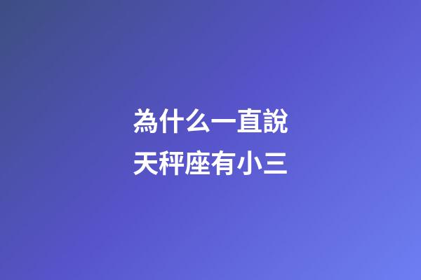為什么一直說天秤座有小三-第1張-星座運勢-玄機派