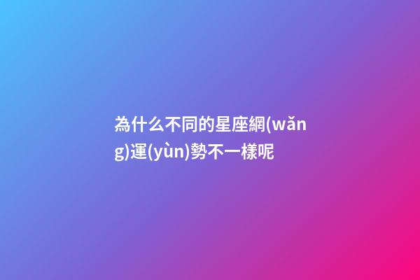 為什么不同的星座網(wǎng)運(yùn)勢不一樣呢-第1張-星座運(yùn)勢-玄機(jī)派