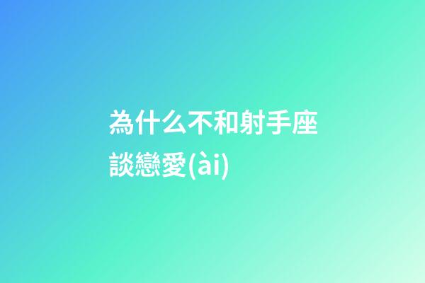 為什么不和射手座談戀愛(ài)-第1張-星座運(yùn)勢(shì)-玄機(jī)派