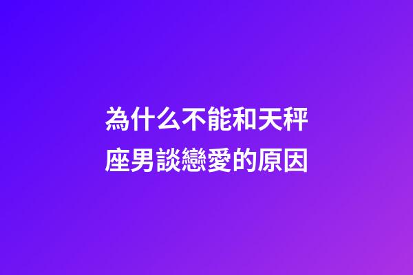 為什么不能和天秤座男談戀愛的原因-第1張-星座運(yùn)勢-玄機(jī)派