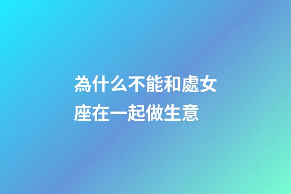 為什么不能和處女座在一起做生意-第1張-星座運勢-玄機派