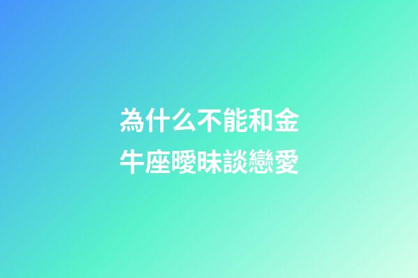 為什么不能和金牛座曖昧談戀愛-第1張-星座運勢-玄機派