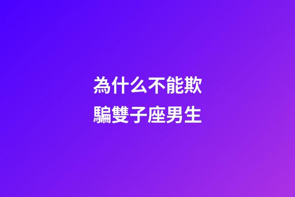 為什么不能欺騙雙子座男生-第1張-星座運(yùn)勢-玄機(jī)派