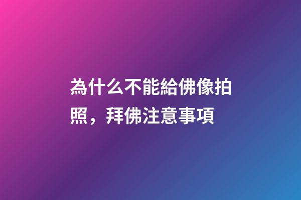 為什么不能給佛像拍照，拜佛注意事項