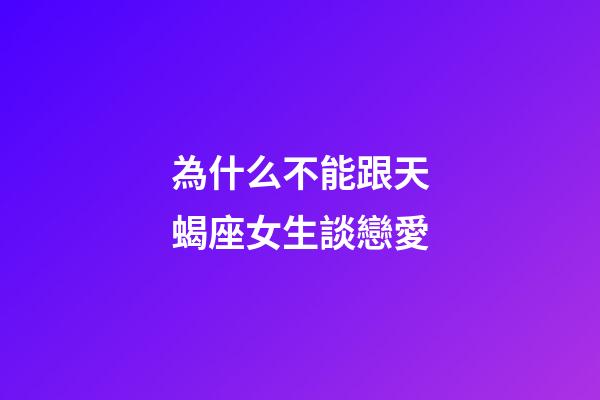 為什么不能跟天蝎座女生談戀愛-第1張-星座運勢-玄機派