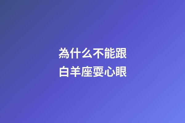 為什么不能跟白羊座耍心眼-第1張-星座運勢-玄機派
