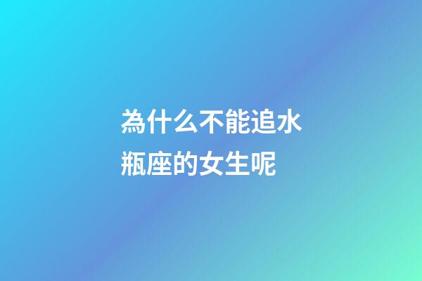 為什么不能追水瓶座的女生呢-第1張-星座運勢-玄機派